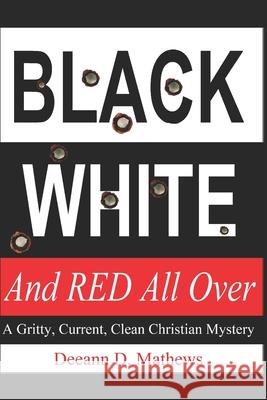 Black, White, and RED All Over: A Gritty, Current, Clean Christian Mystery Deeann D Mathews 9781735575209