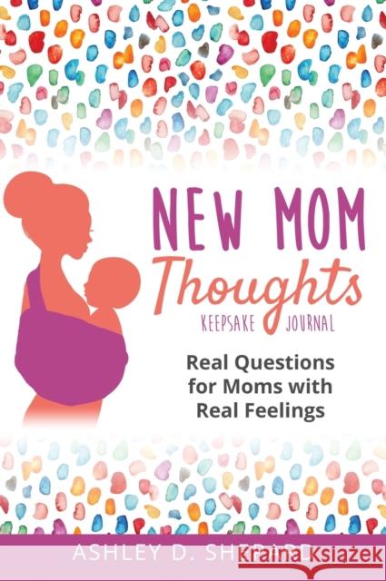 New Mom Thoughts: Real Questions for Moms with Real Feelings Ashley D. Shepard 9781735575520 Simplify Meal Time Publishing