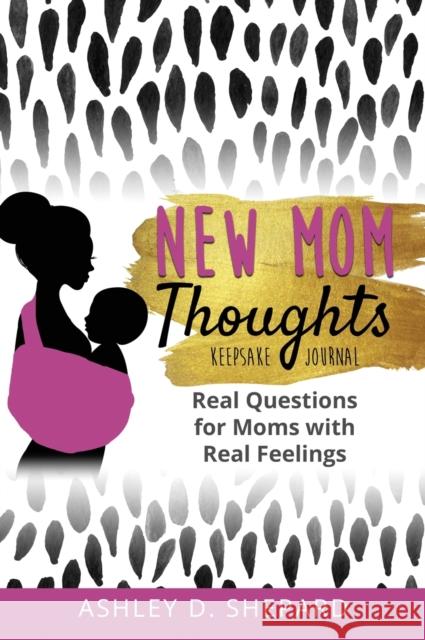 New Mom Thoughts: Real Questions for Moms with Real Feelings Ashley D. Shepard 9781735575537 Simplify Meal Time Publishing