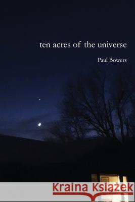 Ten Acres of the Universe Paul Bowers 9781735576251 Turning Plow Press