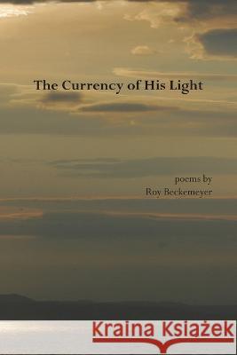 The Currency of His Light Roy Beckemeyer   9781735576299