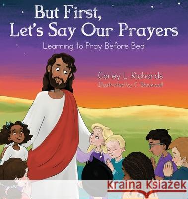 But First, Let's Say Our Prayers: Learning to Pray Before Bed Corey L. Richards C. Blackwell 9781735583907 Prayer, Faith, and Love LLC