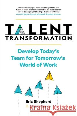Talent Transformation: Develop Today's Team for Tomorrow's World of Work Eric Shepherd Joan Phaup 9781735585109
