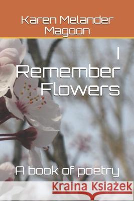 I Remember Flowers: A Book of Poetry Karen Melander Magoon 9781735589237