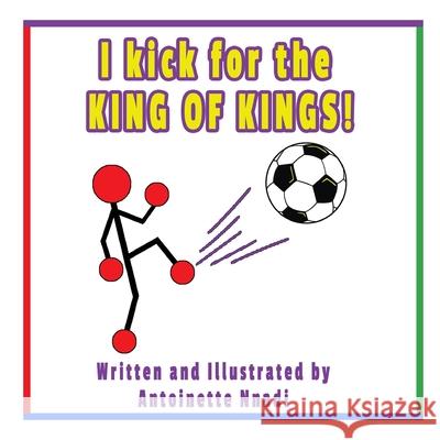 I kick for the KING OF KINGS! Antoinette Nnadi 9781735589954
