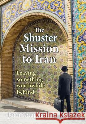 The Shuster Mission to Iran: Leaving Something Worthwhile Behind Joan Gaughan 9781735593876