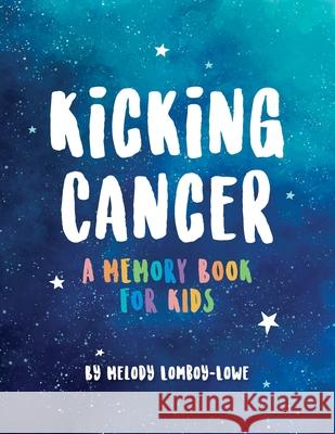 Kicking Cancer: A Memory Book for Kids Melody Lomboy-Lowe Yolandi Oosthuizen 9781735595832 Luna Peak Publishing