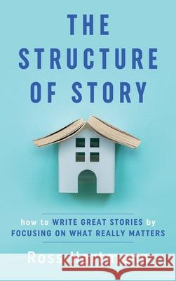 The Structure of Story: How to Write Great Stories by Focusing on What Really Matters Ross Hartmann, Esther Chilton 9781735603827 Kiingo