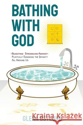 Bathing with God: Playfully Engaging the Divinity All Around Us Glenn Ostlund 9781735605906 Ear Candy Productions