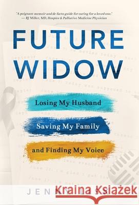 Future Widow: Losing My Husband, Saving My Family, and Finding My Voice Jenny Lisk 9781735613611 Bluhen Books