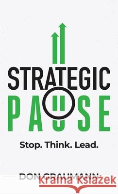 Strategic Pause: Stop. Think. Lead. Don Graumann 9781735615219 Strategic Pause