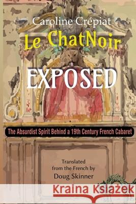 Le Chat Noir Exposed: The Absurdist Spirit Behind a 19th Century French Cabaret Caroline Crépiat, Doug Skinner 9781735615967