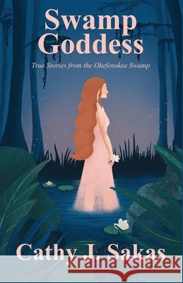 Swamp Goddess: True Stories from the Okefenokee Swamp Cathy J. Sakas 9781735619217 Maudlin Pond Press