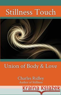 Stillness Touch: Union of Body & Love Charles Ridley 9781735624402 Dynamic Stillness Press