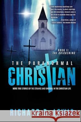The Paranormal Christian: More True Stories of the Strange and Unusual in the Christian Life (Book II: The Quickening) Richard D Lewis   9781735626413 Zoran Press