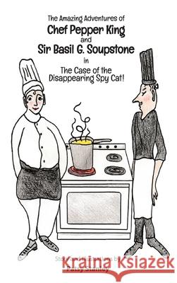 The Amazing Adventures of Chef Pepper King and Sir Basil Soupstone in The Case of the Disappearing Spy Cat Patsy Stanley 9781735626673 Patsy Stanley