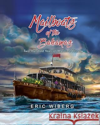 Mailboats of the Bahamas: 200 Years of Maritime History Eric Wiberg 9781735632407