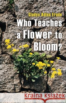 Who Teaches a Flower to Bloom? Erude, Gladys Adisa 9781735632773