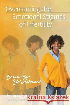 Overcoming the Emotional Stigmas of Infertility: Barren But Not Ashamed Frances Jones 9781735634005 Heart Desires Fulfillment Press