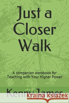 Just a Closer Walk: A companion workbook for Teaching with Your Higher Power Kenny James 9781735638232