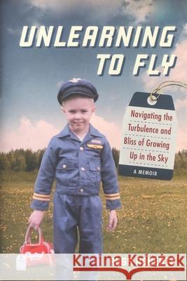 Unlearning to Fly: Navigating the Turbulence and Bliss of Growing Up in the Sky, A Memoir Russ Roberts 9781735641300
