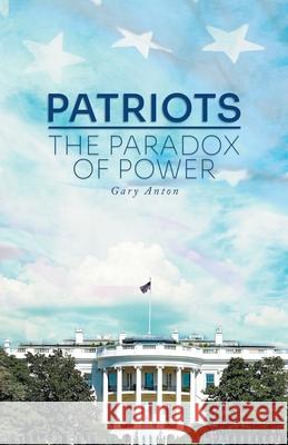 Patriots: The Paradox of Power Gary Anton 9781735642215 Gary Anton