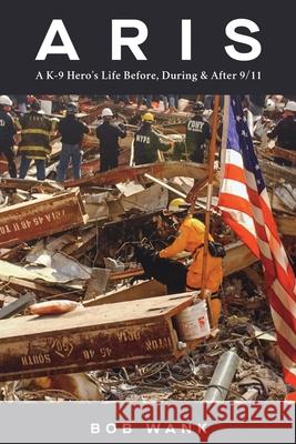 Aris A K-9 Hero's Life Before, During & After 9/11 Bob Wank 9781735643021 Bob Wank