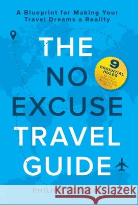The NO EXCUSE Travel Guide: A Blueprint for Making Your Travel Dreams a Reality Philipp Gloeckl Kathy Tosolt 9781735645315 Philipp Gloeckl