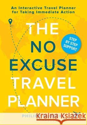 The NO EXCUSE Travel Planner: An Interactive Travel Planner for Taking Immediate Action Philipp Gloeckl Kathy Tosolt 9781735645346 Philipp Gloeckl