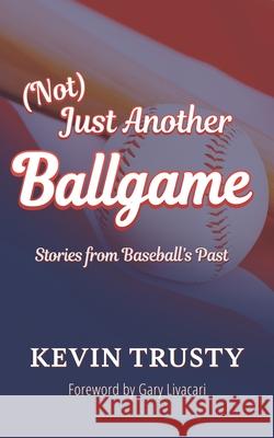 (Not) Just Another Ballgame: Stories from Baseball's Past Kevin Trusty 9781735654423 Kevin Trusty