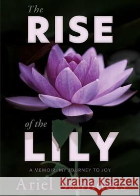 The Rise of the Lily: A Memoir: My Journey to Joy Ariel Saunders 9781735657400 Rising Lily