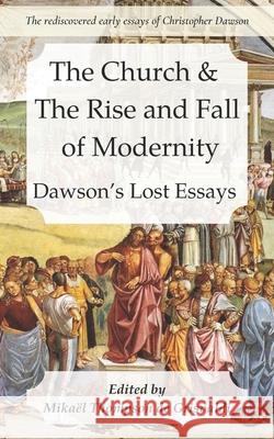 The Church & the Rise and Fall of Modernity: Dawson's Lost Essays Mikael Thompso Christopher Dawson 9781735657875