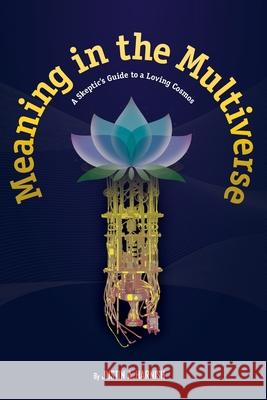 Meaning in the Multiverse: A Skeptic's Guide to a Loving Cosmos Justin A Harnish 9781735658308 Consilience Now