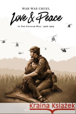War was Cruel. Love and Peace: In The Vietnam War: 1966-1969 Myeong-Seok Jeong 9781735661827 Evergreen Publishing Corp.