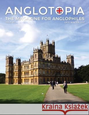 Anglotopia Magazine - Issue #5 - The Anglophile Magazine Downton Abbey, WI, Alfred the Great, The Spitfire, London Uncovered and More!: The Anglophile Anglotopia LLC 9781735663951 Anglotopia LLC