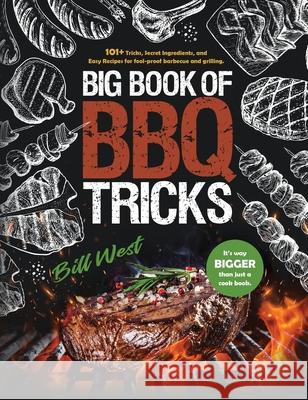 Big Book of BBQ Tricks: 101+ Tricks, Secret Ingredients and Easy Recipes for Foolproof Barbecue & Grilling Bill West 9781735665610 William Triebold