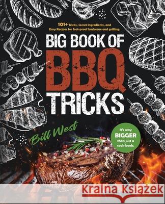Big Book of BBQ Tricks: 101+ Tricks, Secret Ingredients and Easy Recipes for Foolproof Barbecue & Grilling Bill West 9781735665634 William Triebold