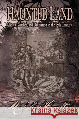 Haunted Land: Ghosts, Witches, and Divination in the 18th Century Michelle Hamilton 9781735668949