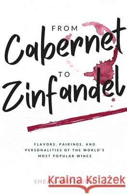 From Cabernet to Zinfandel: Flavors, Pairings, and Personalities of the World's Most Popular Wines Shea Sanderson Nicky Guerreiro 9781735675305 Nouveau Press