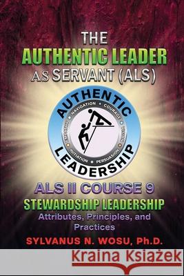 The Authentic Leader As Servant II Course 9: Stewardship Leadership Sylvanus N. Wosu 9781735678276 Proisle Publishing Service