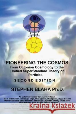 Pioneering The Cosmos: Second Edition of From Octonion Cosmology to the Unified SuperStandard Theory of Particles: Second Edition of From Octonion Cosmology to: Second Edition of Stephen Blaha 9781735679556 Pingree-Hill Publishing