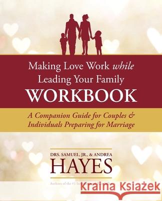 Making Love Work While Leading Your Family Workbook: A Companion Guide for Couples and Individuals Preparing for Marriage Sam L., Jr. Hayes Cheryl Lentz Andrea Hayes 9781735681719 Lentz Leadership Institute LLC