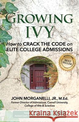 Growing Ivy: How to Crack the Code on Elite College Admissions Robert Abdullah Cheryl Lentz John M., Jr. Morganelli 9781735681788 Lentz Leadership Institute LLC