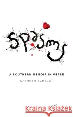 Spasms: A Southern Memoir in Verse Kathryn A. Scheldt 9781735690513