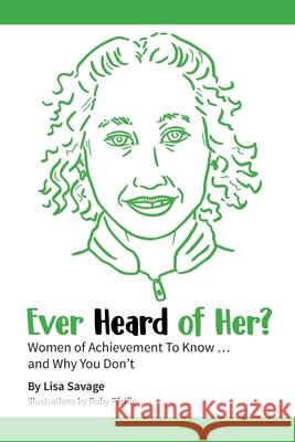 Ever Heard of Her?: Women of Achievement to Know ... And Why You Don't Lisa Savage Ruby Pfeifle 9781735691206 Industry Books