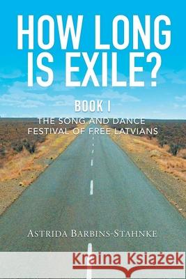 How Long Is Exile?: BOOK I: The Song and Dance Festival of Free Latvians Astrida Barbins-Stahnke 9781735694825 ABS Publishing