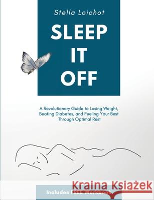 Sleep It Off: A Revolutionary Guide to Losing Weight, Beating Diabetes, and Feeling Your Best Through Optimal Rest Stella Loichot 9781735697505 Allon-Z Press