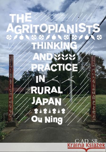 The Agritopianists: Thinking and Practice in Rural Japan Ou Ning 9781735698113 Center for Arts, Design and Social Research