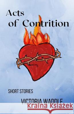 Acts of Contrition Victoria Waddle 9781735698403