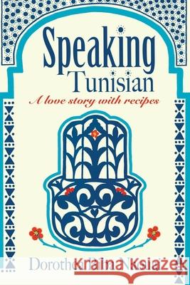 Speaking Tunisian: A Love Story With Recipes Dorothea Biba Naouai, Khalil Naouai 9781735703800 Dorothea Naouai